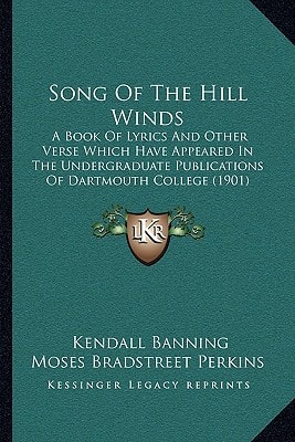Song Of The Hill Winds: A Book Of Lyrics And Other Verse Which Have Appeared In The Undergraduate Publications Of Dartmouth College (1901)