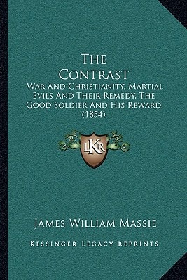The Contrast: War And Christianity, Martial Evils And Their Remedy, The Good Soldier And His Reward (1854)