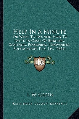 Help In A Minute: Or What To Do, And How To Do It, In Cases Of Burning, Scalding, Poisoning, Drowning, Suffocation, Fits, Etc. (1854)