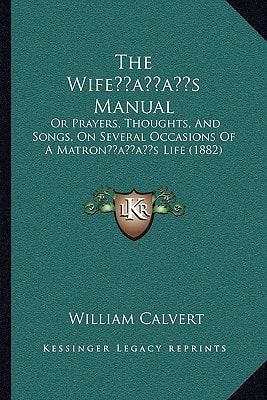 The Wife’s Manual: Or Prayers, Thoughts, And Songs, On Several Occasions Of A Matron’s Life (1882)