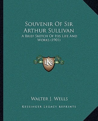 Souvenir Of Sir Arthur Sullivan: A Brief Sketch Of His Life And Works (1901)