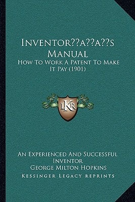 Inventor’s Manual: How To Work A Patent To Make It Pay (1901)