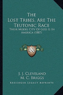 The Lost Tribes, Are The Teutonic Race: Their Model City Of God Is In America (1887)