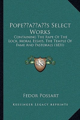 Pope’s Select Works: Containing The Rape Of The Lock, Moral Essays, The Temple Of Fame And Pastorals (1831)