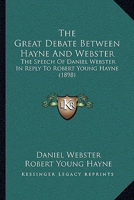 The Great Debate Between Hayne And Webster: The Speech Of Daniel Webster In Reply To Robert Young Hayne (1898)
