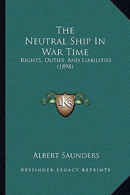 The Neutral Ship In War Time: Rights, Duties, And Liabilities (1898)