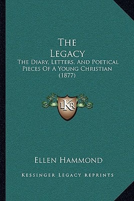 The Legacy: The Diary, Letters, And Poetical Pieces Of A Young Christian (1877)