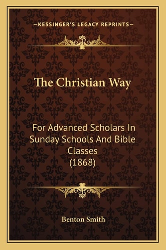 The Christian Way: For Advanced Scholars In Sunday Schools And Bible Classes (1868)