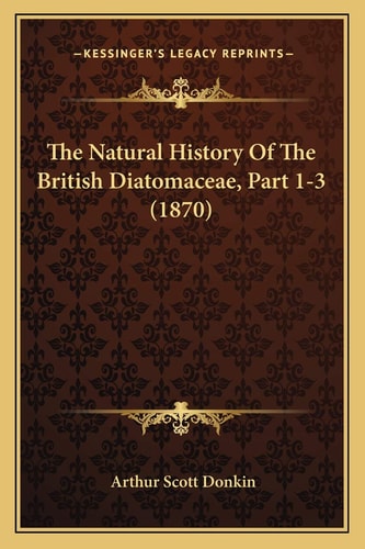 The Natural History Of The British Diatomaceae, Part 1-3 (1870)
