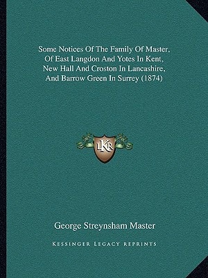Some Notices Of The Family Of Master, Of East Langdon And Yotes In Kent, New Hall And Croston In Lancashire, And Barrow Green In Surrey (1874)
