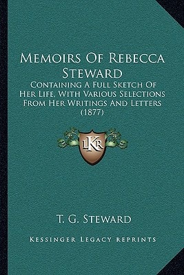 Memoirs Of Rebecca Steward: Containing A Full Sketch Of Her Life, With Various Selections From Her Writings And Letters (1877)