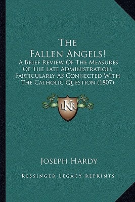 The Fallen Angels!: A Brief Review Of The Measures Of The Late Administration, Particularly As Connected With The Catholic Question (1807)