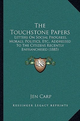 The Touchstone Papers: Letters On Social Progress, Morals, Politics, Etc., Addressed To The Citizens Recently Enfranchised (1885)