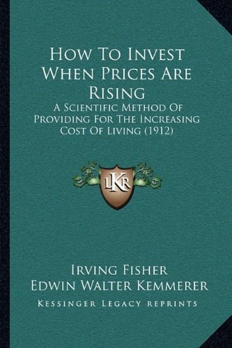 How To Invest When Prices Are Rising: A Scientific Method Of Providing For The Increasing Cost Of Living (1912)