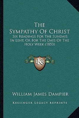 The Sympathy Of Christ: Six Readings For The Sundays In Lent, Or For The Days Of The Holy Week (1853)