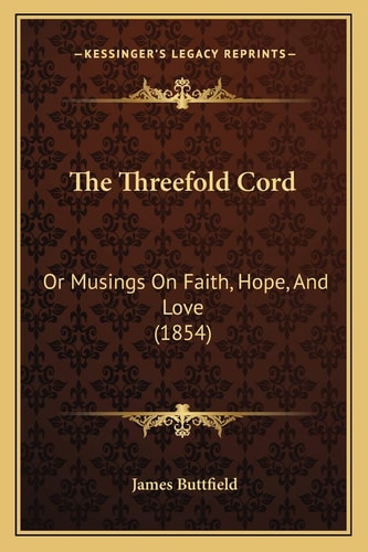 The Threefold Cord: Or Musings On Faith, Hope, And Love (1854)