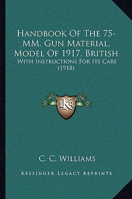 Handbook Of The 75-MM. Gun Material, Model Of 1917, British: With Instructions For Its Care (1918)