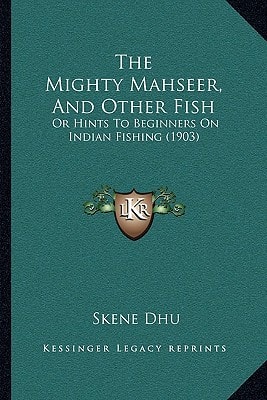 The Mighty Mahseer, And Other Fish: Or Hints To Beginners On Indian Fishing (1903)