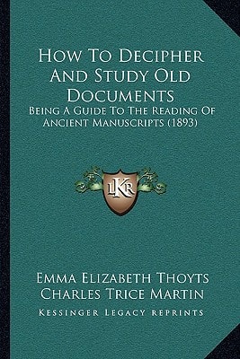 How To Decipher And Study Old Documents: Being A Guide To The Reading Of Ancient Manuscripts (1893)