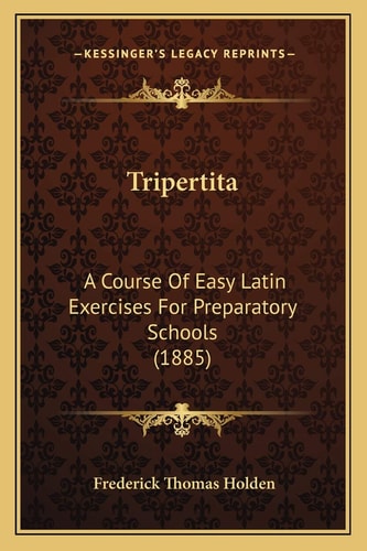 Tripertita: A Course Of Easy Latin Exercises For Preparatory Schools (1885)