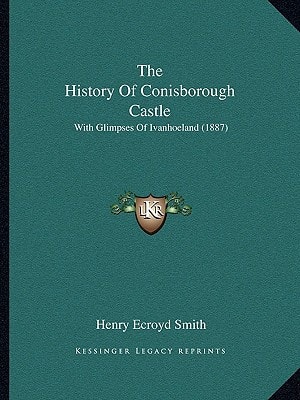 The History Of Conisborough Castle: With Glimpses Of Ivanhoeland (1887)