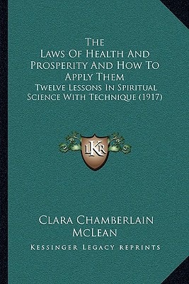 The Laws Of Health And Prosperity And How To Apply Them: Twelve Lessons In Spiritual Science With Technique (1917)