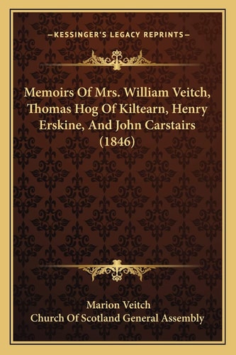 Memoirs Of Mrs. William Veitch, Thomas Hog Of Kiltearn, Henry Erskine, And John Carstairs (1846)