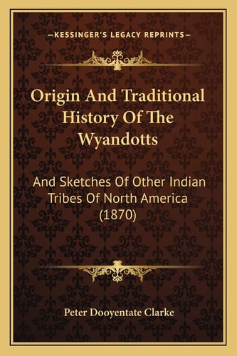Origin And Traditional History Of The Wyandotts: And Sketches Of Other Indian Tribes Of North America (1870)