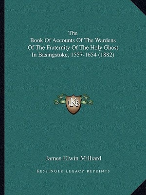 The Book Of Accounts Of The Wardens Of The Fraternity Of The Holy Ghost In Basingstoke, 1557-1654 (1882)