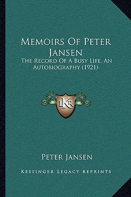Memoirs Of Peter Jansen: The Record Of A Busy Life, An Autobiography (1921)