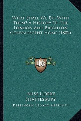 What Shall We Do with Them? a History of the London and Brighton Convalescent Home (1882)