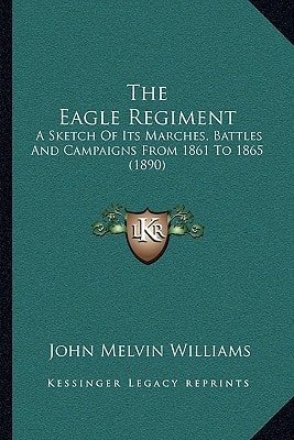 The Eagle Regiment: A Sketch Of Its Marches, Battles And Campaigns From 1861 To 1865 (1890)