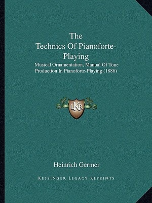 The Technics Of Pianoforte-Playing: Musical Ornamentation, Manual Of Tone Production In Pianoforte-Playing (1886)