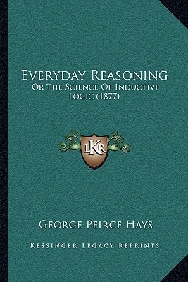Everyday Reasoning: Or The Science Of Inductive Logic (1877)