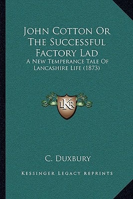 John Cotton Or The Successful Factory Lad: A New Temperance Tale Of Lancashire Life (1873)