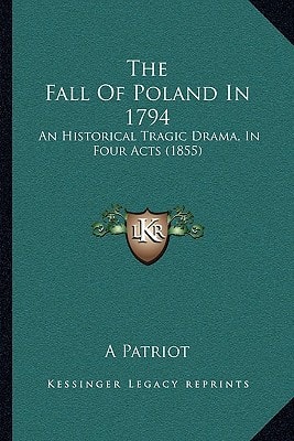 The Fall Of Poland In 1794: An Historical Tragic Drama, In Four Acts (1855)
