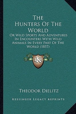 The Hunters Of The World: Or Wild Sports And Adventures In Encounters With Wild Animals In Every Part Of The World (1857)