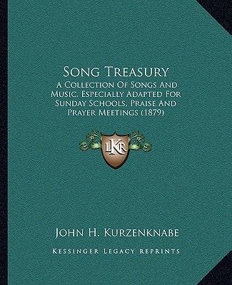 Song Treasury: A Collection Of Songs And Music, Especially Adapted For Sunday Schools, Praise And Prayer Meetings (1879)