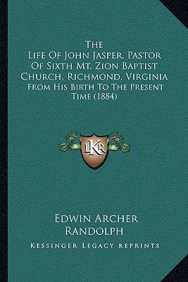 The Life Of John Jasper, Pastor Of Sixth Mt. Zion Baptist Church, Richmond, Virginia: From His Birth To The Present Time (1884)