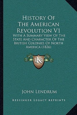 History Of The American Revolution V1: With A Summary View Of The State And Character Of The British Colonies Of North America (1836)