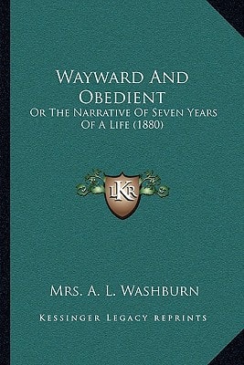 Wayward And Obedient: Or The Narrative Of Seven Years Of A Life (1880)