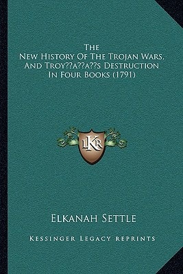 The New History Of The Trojan Wars, And Troy’s Destruction In Four Books (1791)
