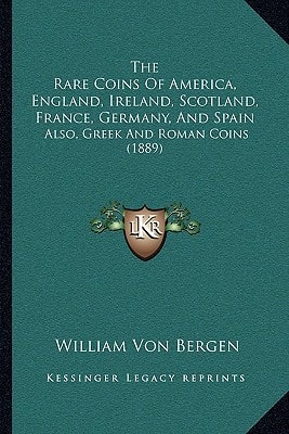The Rare Coins Of America, England, Ireland, Scotland, France, Germany, And Spain: Also, Greek And Roman Coins (1889)