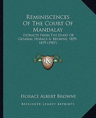 Reminiscences Of The Court Of Mandalay: Extracts From The Diary Of General Horace A. Browne, 1859-1879 (1907)