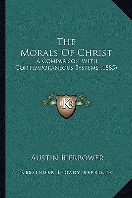 The Morals Of Christ: A Comparison With Contemporaneous Systems (1885)