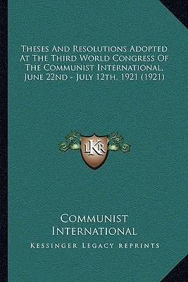 Theses And Resolutions Adopted At The Third World Congress Of The Communist International, June 22nd - July 12th, 1921 (1921)