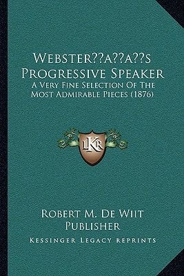 Webster’s Progressive Speaker: A Very Fine Selection Of The Most Admirable Pieces (1876)