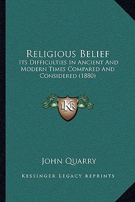 Religious Belief: Its Difficulties In Ancient And Modern Times Compared And Considered (1880)