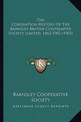 The Coronation History Of The Barnsley British Cooperative Society Limited, 1862-1902 (1903)