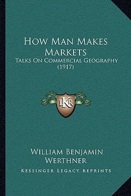 How Man Makes Markets: Talks On Commercial Geography (1917)